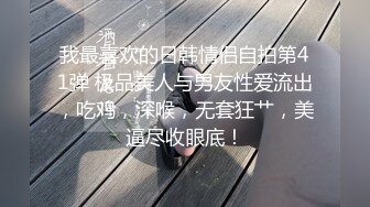 我最喜欢的日韩情侣自拍第41弹 极品美人与男友性爱流出，吃鸡，深喉，无套狂艹，美逼尽收眼底！