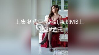 上集 初代巨屌网红兼职MB上门猛操金主