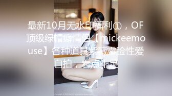 最新10月无水印福利①，OF顶级绿帽癖情侣【mickeemouse】各种道具紫薇露脸性爱自拍，看点十足