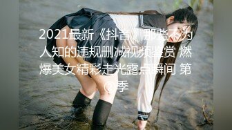 2021最新《抖音》那些不为人知的违规删减视频鉴赏 燃爆美女精彩走光露点瞬间 第②季