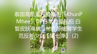 泰国高质量纯爱情侣「KhunPMhee」OF日常性爱私拍 白皙皮肤高挑身材性感翘臀学生范反差少女【第七弹】 (2)