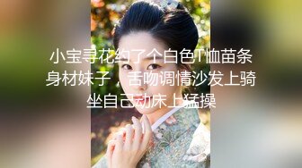 小宝寻花约了个白色T恤苗条身材妹子，舌吻调情沙发上骑坐自己动床上猛操