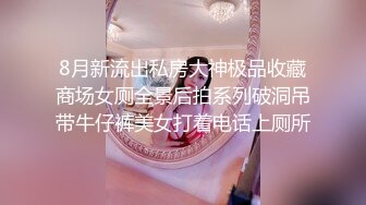 8月新流出私房大神极品收藏商场女厕全景后拍系列破洞吊带牛仔裤美女打着电话上厕所