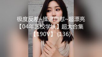 极度反差~揉逼自慰~超漂亮【04年艺校学妹】超大合集 【190V】 (136)