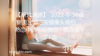 【新片速遞】  2022-6-30最新流出酒店安摄像头偷拍❤️热恋中的年轻情侣一晚连续干了5炮