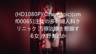 (HD1080P)(Cinemagic)(cmf00065)注文の多い婦人科クリニック 汚辱治療を懇願する女 水野まどか