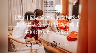 [原创] 回老家过年的女神级少妇背着老公玩3P被操潮喷【看间芥获取完整版】