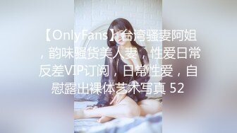 【OnlyFans】台湾骚妻阿姐，韵味骚货美人妻，性爱日常反差VIP订阅，日常性爱，自慰露出裸体艺术写真 52