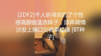 [2DF2]千人斩寻欢约了个性感高颜值蓝衣妹子，舔弄调情沙发上操口交骑乘猛操 [BT种子]