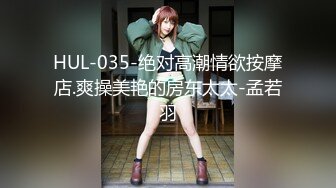 HUL-035-绝对高潮情欲按摩店.爽操美艳的房东太太-孟若羽