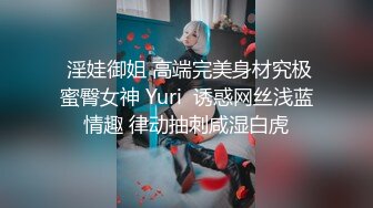  淫娃御姐 高端完美身材究极蜜臀女神 Yuri  诱惑网丝浅蓝情趣 律动抽刺咸湿白虎