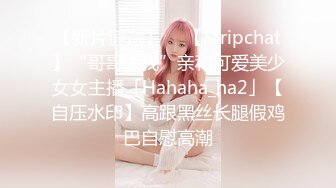 【新片速遞】  ✨【Stripchat】“哥哥操我”亲和可爱美少女女主播「Hahaha_ha2」【自压水印】高跟黑丝长腿假鸡巴自慰高潮