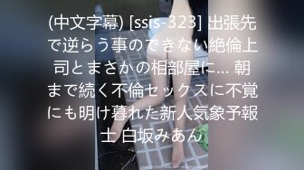 (中文字幕) [ssis-323] 出張先で逆らう事のできない絶倫上司とまさかの相部屋に… 朝まで続く不倫セックスに不覚にも明け暮れた新人気象予報士 白坂みあん