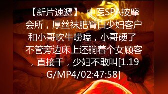 【新片速遞】  中医SPA按摩会所，厚丝袜肥臀白少妇客户和小哥吹牛唠嗑，小哥硬了 不管旁边床上还躺着个女顾客，直接干，少妇不敢叫[1.19G/MP4/02:47:58]