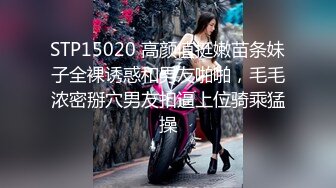 STP15020 高颜值挺嫩苗条妹子全裸诱惑和男友啪啪，毛毛浓密掰穴男友扣逼上位骑乘猛操