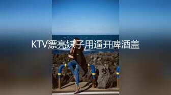 KTV漂亮妹子用逼开啤酒盖