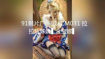 ✿91制片厂✿ 91KCM031 拉拉队妹妹▌金宝娜▌