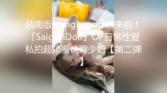 越南版Hongkongdoll来啦！「SaigonDoll」OF日常性爱私拍超顶蜜桃臀少妇【第二弹】