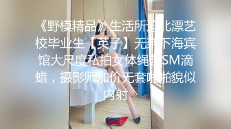 可盐可甜美女小姐姐~超棒身材细腰美乳~掰开骚穴特写~从下往上视角，洞洞清晰可见