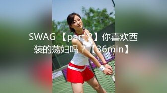 SWAG 【part 2】你喜欢西装的荡妇吗？【36min】