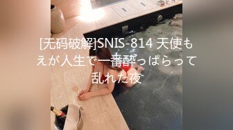 [无码破解]SNIS-814 天使もえが人生で一番酔っぱらって乱れた夜