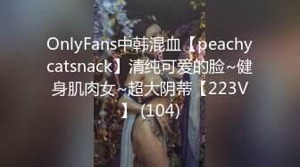 OnlyFans中韩混血【peachycatsnack】清纯可爱的脸~健身肌肉女~超大阴蒂【223V】 (104)