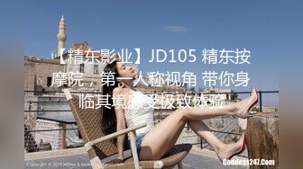 【精东影业】JD105 精东按摩院，第一人称视角 带你身临其境感受极致体验