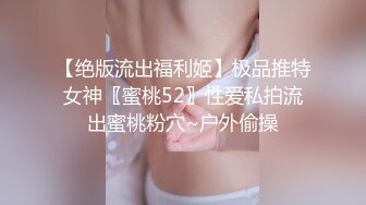 【绝版流出福利姬】极品推特女神〖蜜桃52〗性爱私拍流出蜜桃粉穴~户外偷操