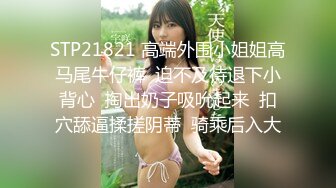 STP21821 高端外围小姐姐高马尾牛仔裤  迫不及待退下小背心  掏出奶子吸吮起来  扣穴舔逼揉搓阴蒂  骑乘后入大