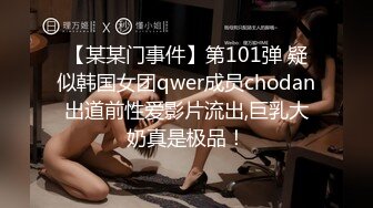 【某某门事件】第101弹 疑似韩国女团qwer成员chodan出道前性爱影片流出,巨乳大奶真是极品！