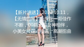 【新片速遞】 2022.10.11，【无情的屌】，探花一哥佳作不断，00后大圈女神相伴，小美女被花式操逼，高潮扭曲