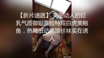 【新片速遞】 美丽动人的巨乳气质御姐露脸特写白虎美鲍鱼，热舞扭动高跟丝袜实在诱人