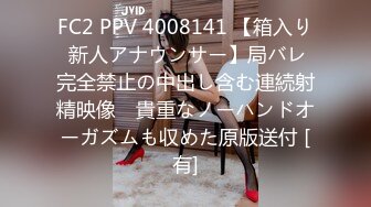 FC2 PPV 4008141 【箱入り 新人アナウンサー】局バレ完全禁止の中出し含む連続射精映像　貴重なノーハンドオーガズムも収めた原版送付 [有]