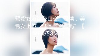 骚货女友给我口交、吞精，美臀女上位，还问“舒服吗”【MP4/58MB】