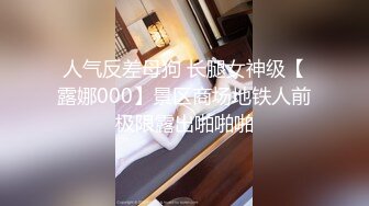 人气反差母狗 长腿女神级【露娜000】景区商场地铁人前极限露出啪啪啪