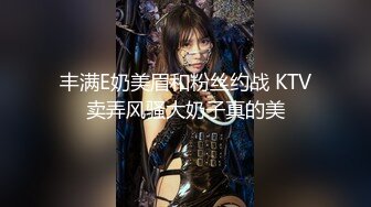 丰满E奶美眉和粉丝约战 KTV卖弄风骚大奶子真的美