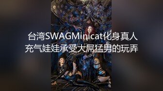  台湾SWAGMinicat化身真人充气娃娃承受大屌猛男的玩弄