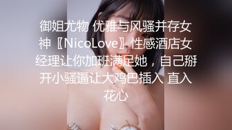 御姐尤物 优雅与风骚并存女神〖NicoLove〗性感酒店女经理让你加班满足她，自己掰开小骚逼让大鸡巴插入 直入花心