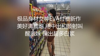 极品身材女神EVA付费新作 美好清晨炮 用中出和颜射叫醒表妹 操出超多白浆