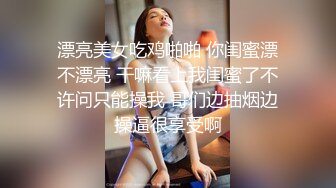 漂亮美女吃鸡啪啪 你闺蜜漂不漂亮 干嘛看上我闺蜜了不许问只能操我 哥们边抽烟边操逼很享受啊