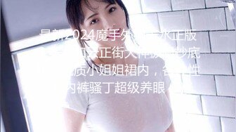 最新2024魔手外购无水正版！美女如云正街大神极限抄底超多气质小姐姐裙内，各种性感内裤骚丁超级养眼 (9)