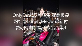 OnlyFans 反差骚货 亚裔极品网红@LonelyMeow 最新付费订阅啪啪福利作品合集3