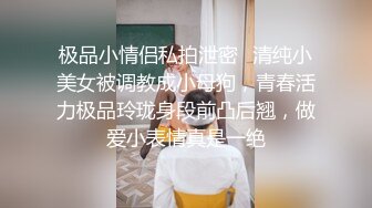 极品小情侣私拍泄密✿清纯小美女被调教成小母狗，青春活力极品玲珑身段前凸后翘，做爱小表情真是一绝