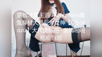 露脸才是王道！OnlyFans魔鬼身材大奶反差女神【Obokozu】大尺度私拍~激情啪啪吃鸡自慰