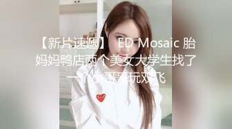 【新片速遞】  ED Mosaic 胎妈妈鸭店两个美女大学生找了一个小哥哥玩双飞