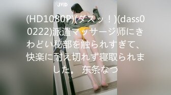 (HD1080P)(ダスッ！)(dass00222)派遣マッサージ师にきわどい秘部を触られすぎて、快楽に耐え切れず寝取られました。 东条なつ