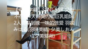 【中文字幕】SSNI-558 父母不在的3天時間內和巨乳姐妹2人從早到晚一味的做愛 羽咲みはる(羽咲美晴) 夕美しおん(夕美紫苑)