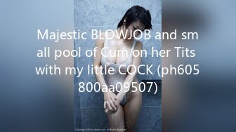 Majestic BLOWJOB and small pool of Cum on her Tits with my little COCK (ph605800aa09507)