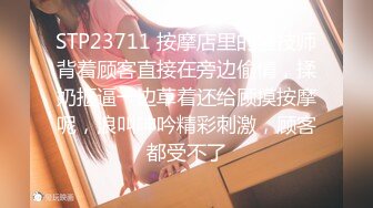 STP23711 按摩店里的骚技师背着顾客直接在旁边偷情，揉奶抠逼一边草着还给顾摸按摩呢，浪叫呻吟精彩刺激，顾客都受不了