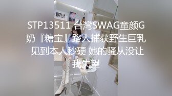 STP13511 台灣SWAG童颜G奶『糖宝』路人捕获野生巨乳 见到本人秒硬 她的骚从没让我失望